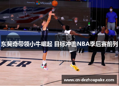 东契奇带领小牛崛起 目标冲击NBA季后赛前列